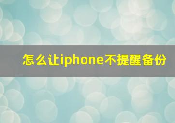 怎么让iphone不提醒备份