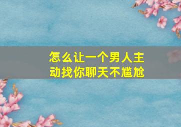 怎么让一个男人主动找你聊天不尴尬