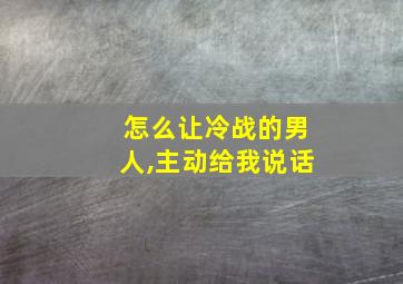 怎么让冷战的男人,主动给我说话