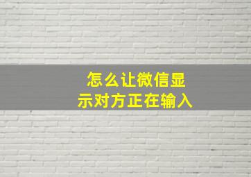 怎么让微信显示对方正在输入