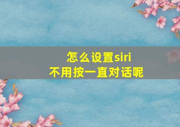 怎么设置siri不用按一直对话呢