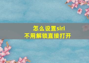 怎么设置siri不用解锁直接打开