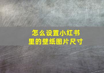 怎么设置小红书里的壁纸图片尺寸