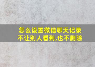 怎么设置微信聊天记录不让别人看到,也不删除