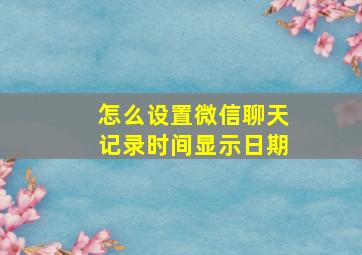 怎么设置微信聊天记录时间显示日期