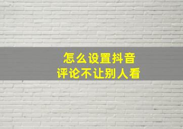 怎么设置抖音评论不让别人看