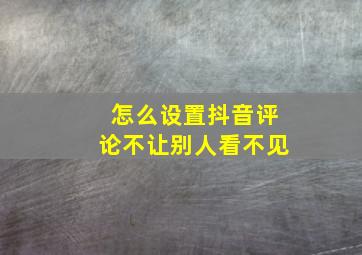 怎么设置抖音评论不让别人看不见