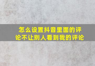 怎么设置抖音里面的评论不让别人看到我的评论