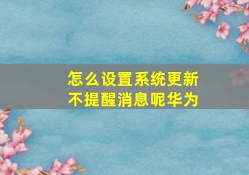 怎么设置系统更新不提醒消息呢华为