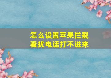 怎么设置苹果拦截骚扰电话打不进来