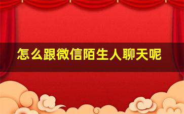 怎么跟微信陌生人聊天呢