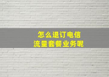 怎么退订电信流量套餐业务呢