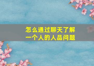 怎么通过聊天了解一个人的人品问题