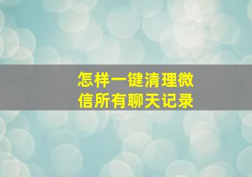 怎样一键清理微信所有聊天记录