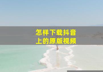 怎样下载抖音上的原版视频