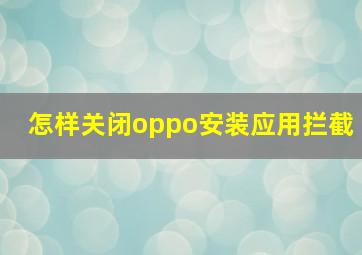 怎样关闭oppo安装应用拦截