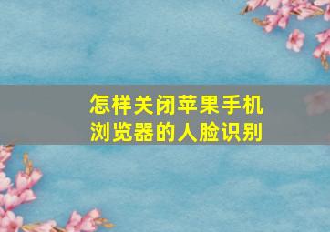 怎样关闭苹果手机浏览器的人脸识别