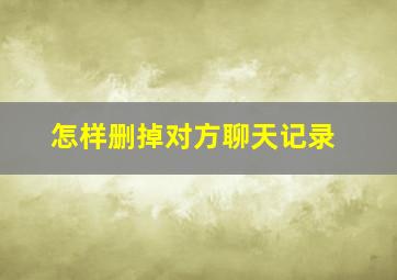 怎样删掉对方聊天记录