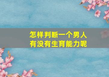 怎样判断一个男人有没有生育能力呢