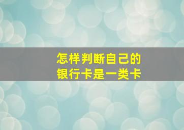 怎样判断自己的银行卡是一类卡