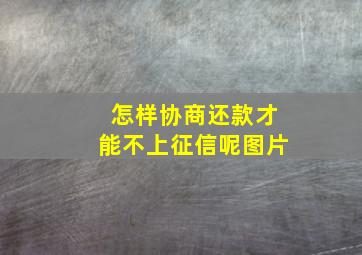 怎样协商还款才能不上征信呢图片