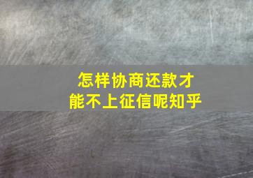 怎样协商还款才能不上征信呢知乎