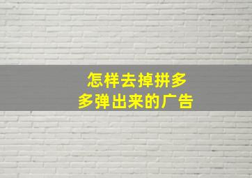 怎样去掉拼多多弹出来的广告