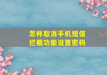 怎样取消手机短信拦截功能设置密码