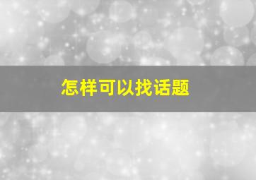 怎样可以找话题