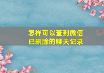 怎样可以查到微信已删除的聊天记录