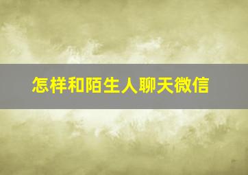 怎样和陌生人聊天微信