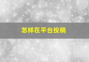 怎样在平台投稿