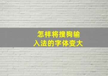 怎样将搜狗输入法的字体变大