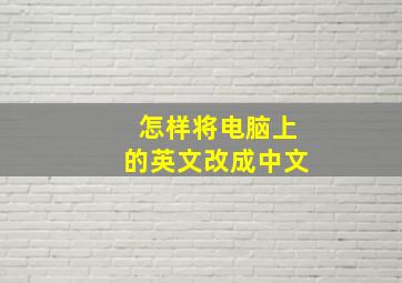 怎样将电脑上的英文改成中文