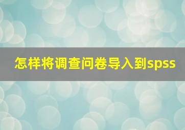 怎样将调查问卷导入到spss