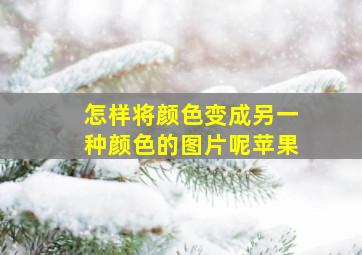 怎样将颜色变成另一种颜色的图片呢苹果