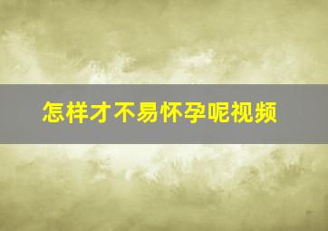 怎样才不易怀孕呢视频