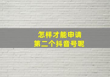 怎样才能申请第二个抖音号呢