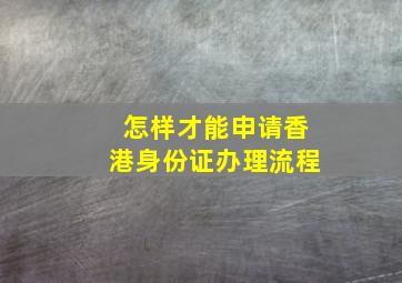 怎样才能申请香港身份证办理流程