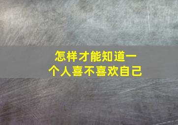 怎样才能知道一个人喜不喜欢自己