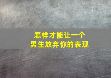 怎样才能让一个男生放弃你的表现