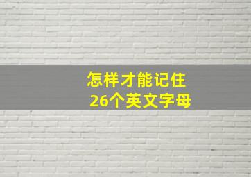 怎样才能记住26个英文字母