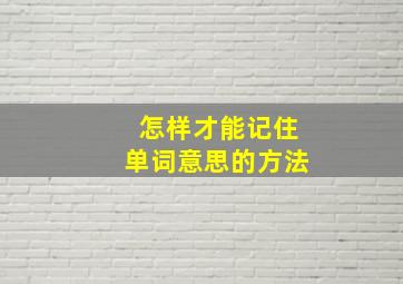 怎样才能记住单词意思的方法