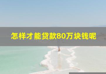 怎样才能贷款80万块钱呢