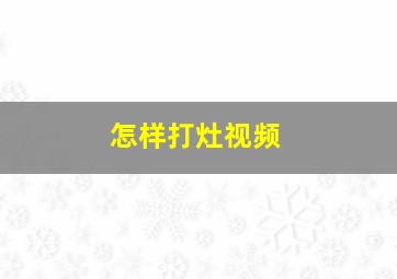 怎样打灶视频