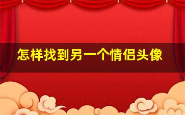 怎样找到另一个情侣头像