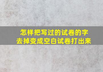 怎样把写过的试卷的字去掉变成空白试卷打出来