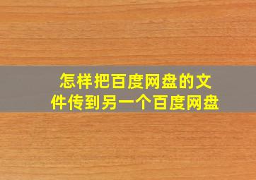 怎样把百度网盘的文件传到另一个百度网盘