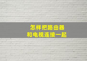 怎样把路由器和电视连接一起