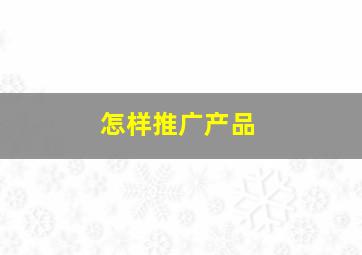 怎样推广产品